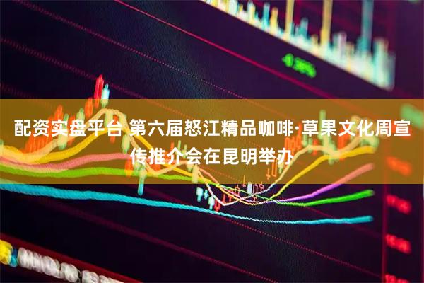 配资实盘平台 第六届怒江精品咖啡·草果文化周宣传推介会在昆明举办