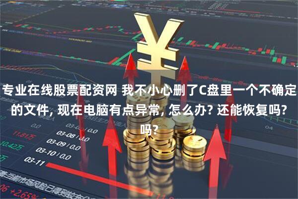 专业在线股票配资网 我不小心删了C盘里一个不确定的文件, 现在电脑有点异常, 怎么办? 还能恢复吗?