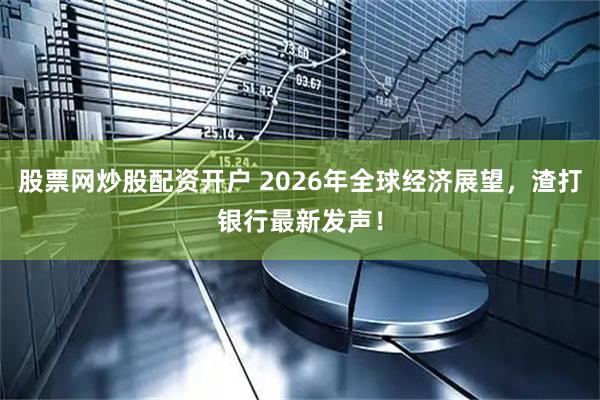股票网炒股配资开户 2026年全球经济展望，渣打银行最新发声！
