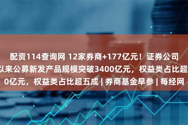 配资114查询网 12家券商+177亿元！证券公司首批科创债来了；今年以来公募新发产品规模突破3400亿元，权益类占比超五成 | 券商基金早参 | 每经网