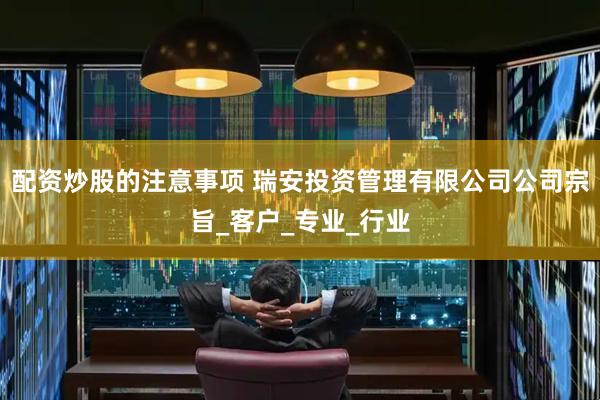 配资炒股的注意事项 瑞安投资管理有限公司公司宗旨_客户_专业_行业