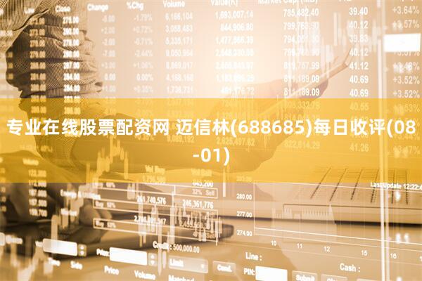 专业在线股票配资网 迈信林(688685)每日收评(08-01)