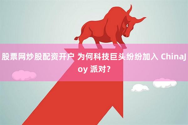 股票网炒股配资开户 为何科技巨头纷纷加入 ChinaJoy 派对？