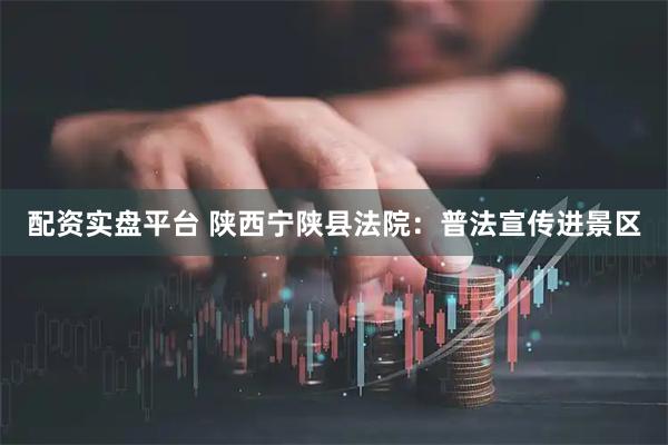 配资实盘平台 陕西宁陕县法院：普法宣传进景区